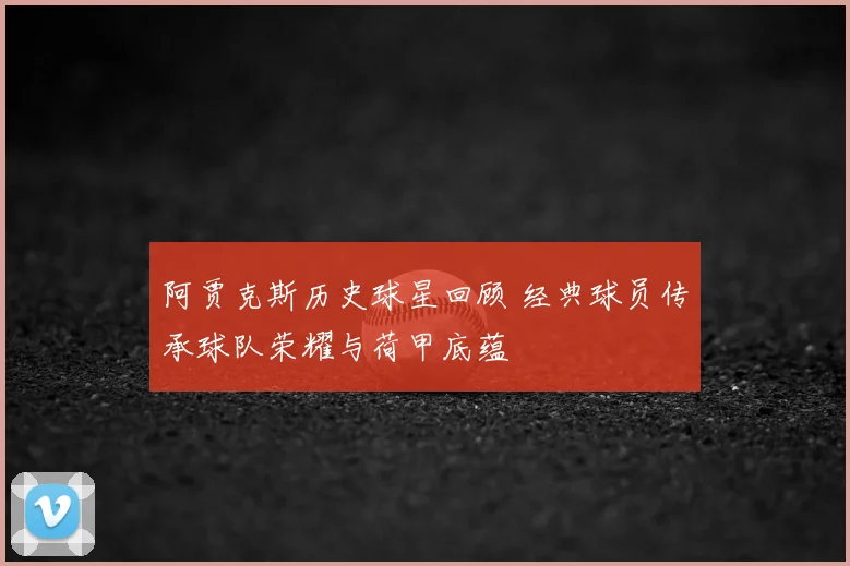 阿贾克斯历史球星回顾 经典球员传承球队荣耀与荷甲底蕴