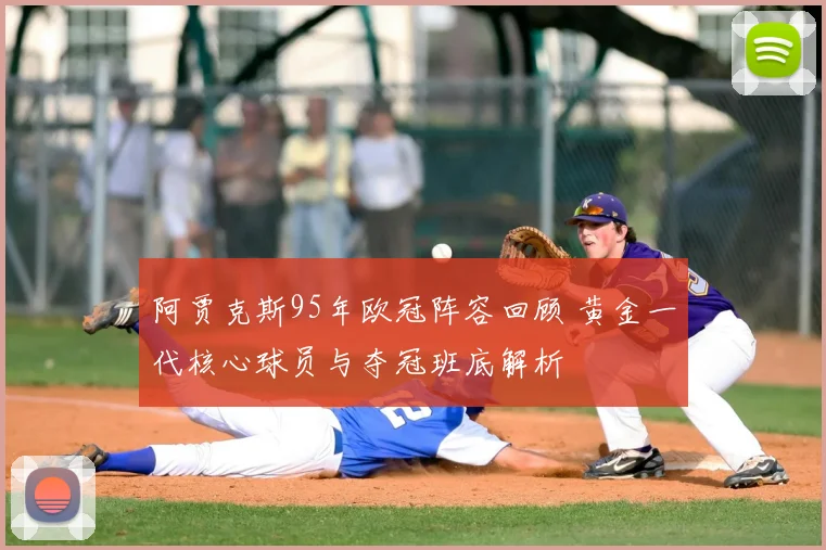 阿贾克斯95年欧冠阵容回顾 黄金一代核心球员与夺冠班底解析