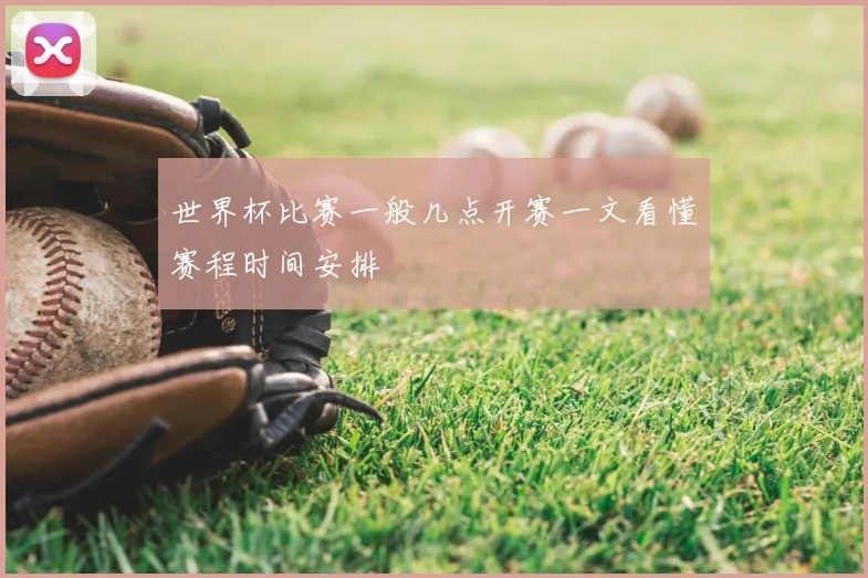 世界杯比赛一般几点开赛一文看懂赛程时间安排
