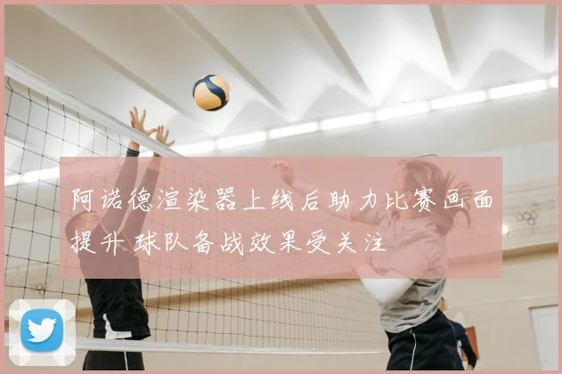 阿诺德渲染器上线后助力比赛画面提升 球队备战效果受关注