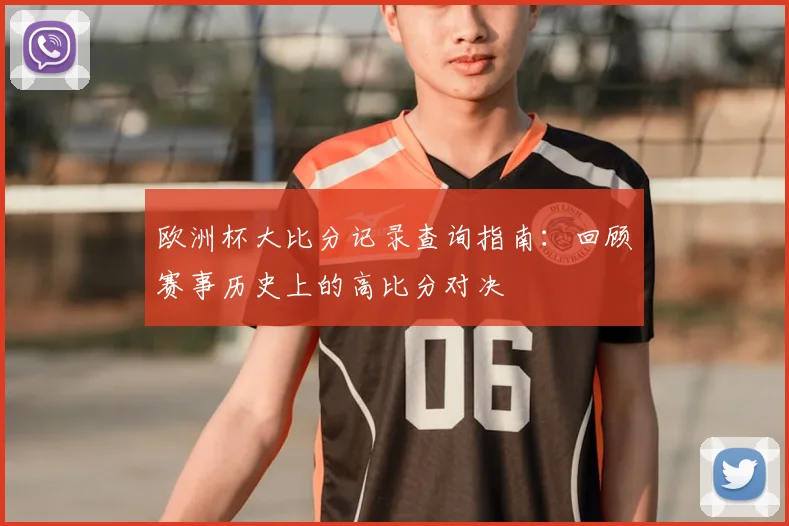 欧洲杯大比分记录查询指南:回顾赛事历史上的高比分对决