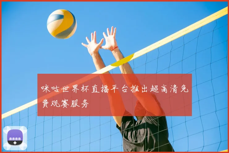 咪咕世界杯直播平台推出超高清免费观赛服务