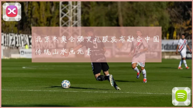 北京冬奥会颁奖礼服发布融合中国传统山水画元素