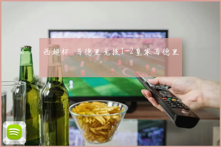 西超杯 马德里竞技1-2皇家马德里