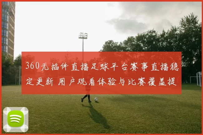 360无插件直播足球平台赛事直播稳定更新 用户观看体验与比赛覆盖提升