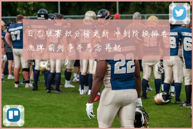 日乙联赛积分榜更新 冲刺阶段排名洗牌 前列争夺悬念再起