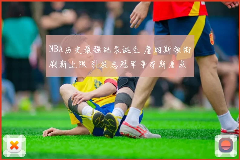 NBA历史最强纪录诞生 詹姆斯领衔刷新上限 引发总冠军争夺新看点
