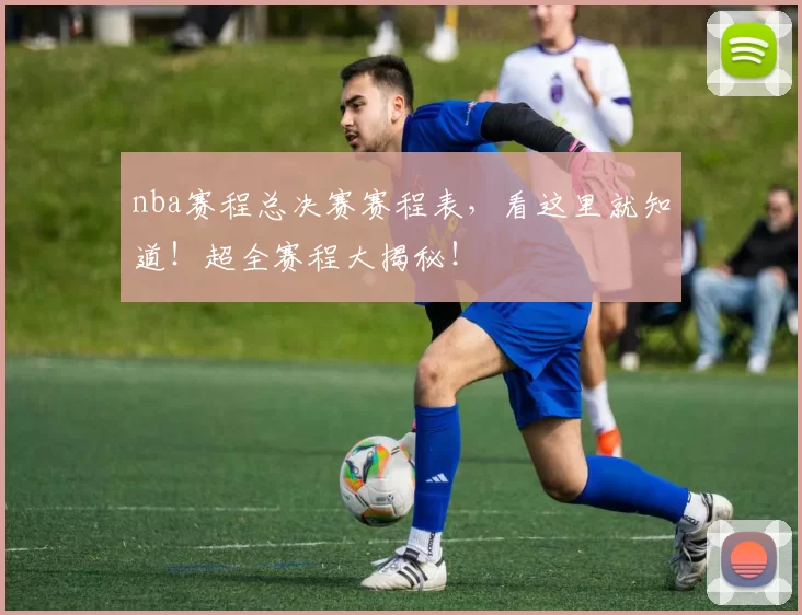 nba赛程总决赛赛程表,看这里就知道!超全赛程大揭秘!