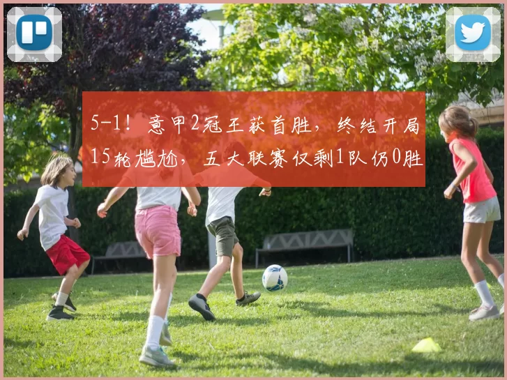 5-1！意甲2冠王获首胜，终结开局15轮尴尬，五大联赛仅剩1队仍0胜