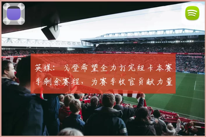 英媒：戈登希望全力打完纽卡本赛季剩余赛程，为赛季收官贡献力量