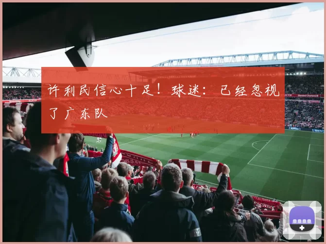 许利民信心十足！球迷：已经忽视了广东队