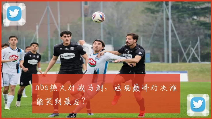 nba热火对战马刺,这场巅峰对决谁能笑到最后?