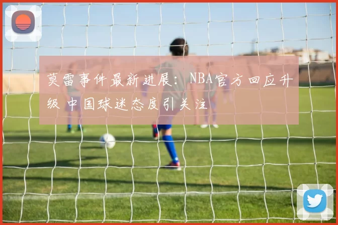 莫雷事件最新进展：NBA官方回应升级 中国球迷态度引关注