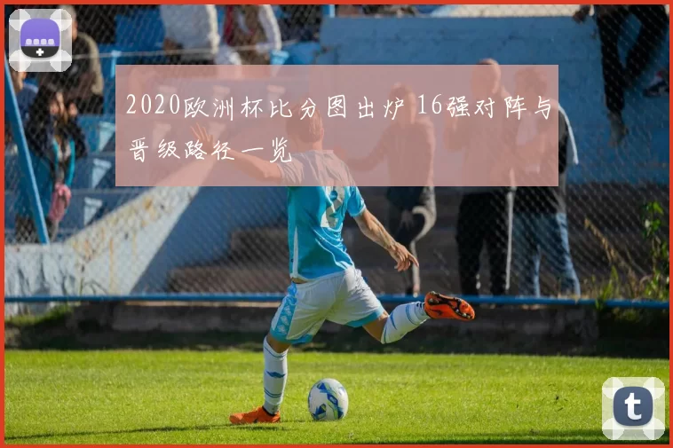 2020欧洲杯比分图出炉 16强对阵与晋级路径一览