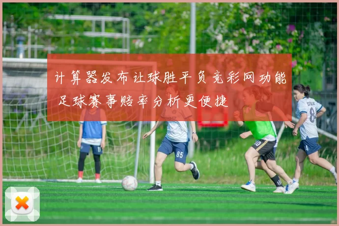 计算器发布让球胜平负竞彩网功能 足球赛事赔率分析更便捷