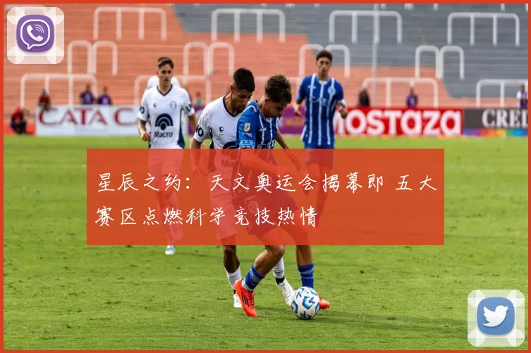 星辰之约：天文奥运会揭幕即 五大赛区点燃科学竞技热情