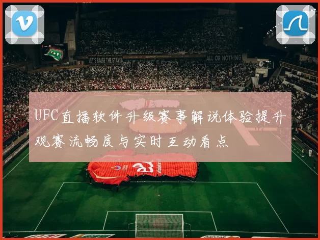 UFC直播软件升级赛事解说体验提升观赛流畅度与实时互动看点
