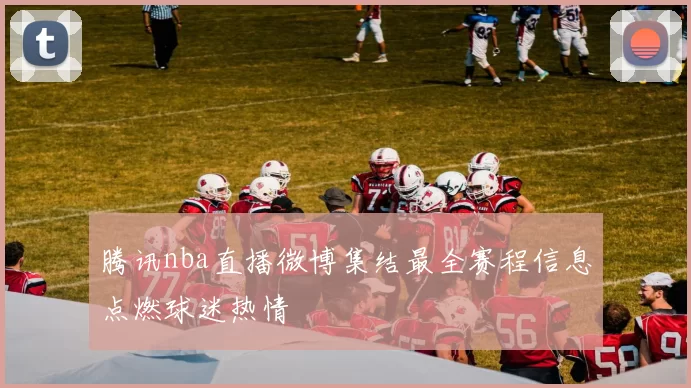 腾讯nba直播微博集结最全赛程信息点燃球迷热情