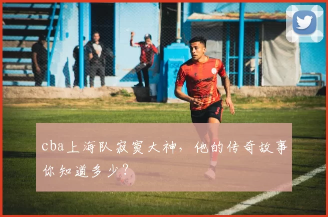 cba上海队寂寞大神，他的传奇故事你知道多少？