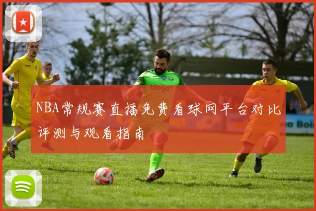 NBA常规赛直播免费看球网平台对比评测与观看指南