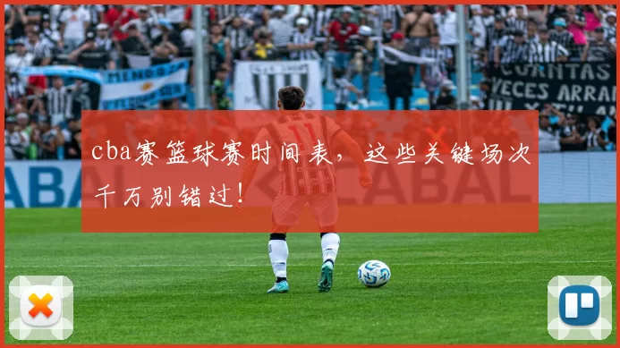 cba赛篮球赛时间表,这些关键场次千万别错过!