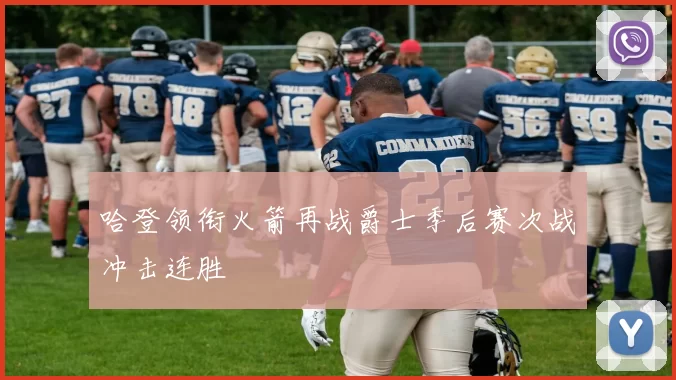 哈登领衔火箭再战爵士季后赛次战冲击连胜