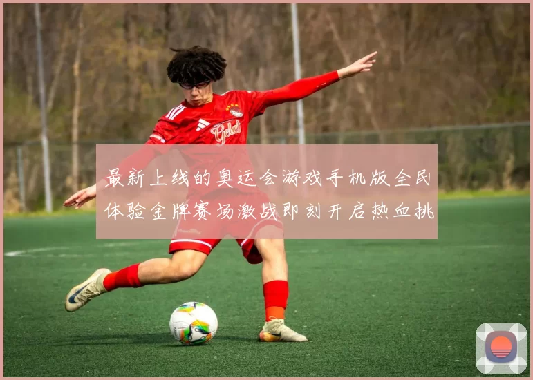 最新上线的奥运会游戏手机版全民体验金牌赛场激战即刻开启热血挑战