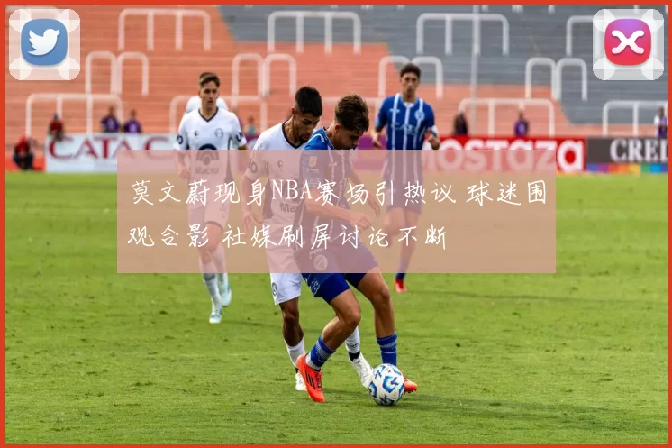 莫文蔚现身NBA赛场引热议 球迷围观合影 社媒刷屏讨论不断