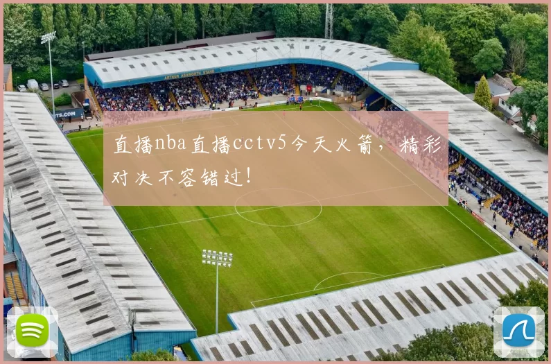 直播nba直播cctv5今天火箭，精彩对决不容错过！