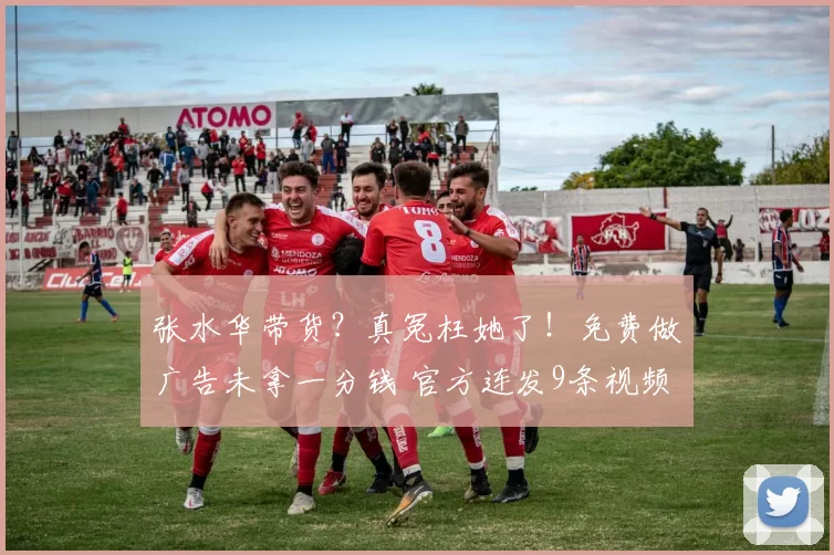 张水华带货?真冤枉她了!免费做广告未拿一分钱 官方连发9条视频